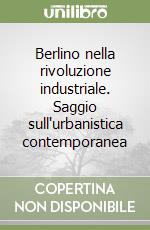 Berlino nella rivoluzione industriale. Saggio sull'urbanistica contemporanea libro