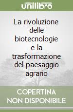 La rivoluzione delle biotecnologie e la trasformazione del paesaggio agrario