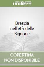 Brescia nell'età delle Signorie libro