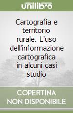 Cartografia e territorio rurale. L'uso dell'informazione cartografica in alcuni casi studio