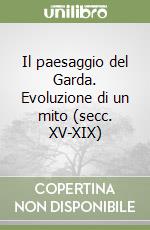 Il paesaggio del Garda. Evoluzione di un mito (secc. XV-XIX) libro