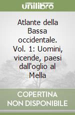 Atlante della Bassa occidentale. Vol. 1: Uomini, vicende, paesi dall'oglio al Mella libro