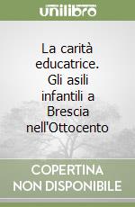 La carità educatrice. Gli asili infantili a Brescia nell'Ottocento