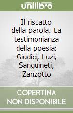 Il riscatto della parola. La testimonianza della poesia: Giudici, Luzi, Sanguineti, Zanzotto libro