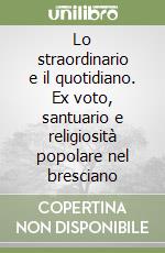 Lo straordinario e il quotidiano. Ex voto, santuario e religiosità popolare nel bresciano libro