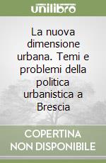 La nuova dimensione urbana. Temi e problemi della politica urbanistica a Brescia libro