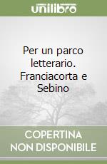 Per un parco letterario. Franciacorta e Sebino libro