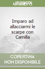 Imparo ad allacciarmi le scarpe con Camilla libro