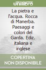 La pietra e l'acqua. Rocca di Manerba. Paesaggi e colori del Garda. Ediz. italiana e inglese libro