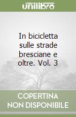 In bicicletta sulle strade bresciane e oltre. Vol. 3 libro