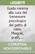 Guida minima alla cura del benessere psicologico del gatto di casa. Miagolii, graffi, riottosità, ipertoelettatura, spruzzi di urina, nervosismo... libro