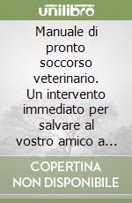 Manuale di pronto soccorso veterinario. Un intervento immediato per salvare al vostro amico a 4 zampe la vita libro