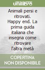 Animali persi e ritrovati. Happy end. La prima guida italiana che insegna come ritrovare l'altra metà libro