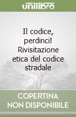 Il codice, perdinci! Rivisitazione etica del codice stradale libro