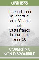 Il segreto dei mughetti di cera. Viaggio nella Castelfranco Emilia degli anni '50 libro