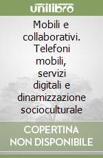 Mobili e collaborativi. Telefoni mobili, servizi digitali e dinamizzazione socioculturale libro