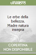 Le erbe della bellezza. Madre natura insegna libro