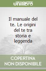 Il manuale del te. Le origini del te tra storia e leggenda libro