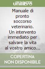 Manuale di pronto soccorso veterinario. Un intervento immediato per salvare la vita al vostro amico a 4 zampe libro