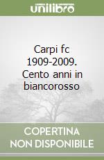 Carpi fc 1909-2009. Cento anni in biancorosso libro