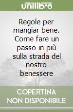 Regole per mangiar bene. Come fare un passo in più sulla strada del nostro benessere