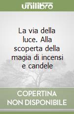 La via della luce. Alla scoperta della magia di incensi e candele libro