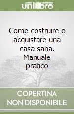 Come costruire o acquistare una casa sana. Manuale pratico libro