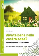 Vivete bene nella vostra casa? Dormite bene nel vostro letto? Se la risposta è no dovete leggere questo libretto libro