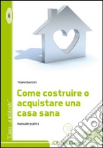 Come costruire o acquistare una casa sana. Manuale pratico libro