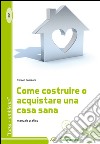 Come costruire o acquistare una casa sana. Manuale pratico libro