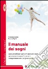 Il manuale dei sogni. Guida completa per capire e interpretare i sogni, per conoscere il proprio futuro con i corrispondenti numeri per giocare al lotto libro