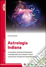 Astrologia indiana. Il manuale per conoscere ed interpretare l'oroscopo vedico, per conoscere il futuro ma anche per riconoscere le nostre vite passate libro