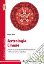 L'astrologia cinese. Riconosci l'animale che si nasconde nel tuo cuore. Antichi oroscopi, nuove profezie libro