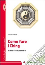 Come fare I Ching. Il libro dei mutamenti libro