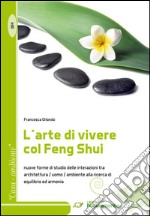 L'arte di vivere col Feng Shui. Nuove forme di studio delle interazioni tra architettura, uomo, ambiente alla ricerca di equilibrio ed armonia libro