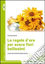 Le regole d'oro per avere fiori bellissimi. Curare con amore le proprie piante libro