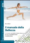 Il manuale della bellezza. Tutte le cure, le ginnastiche, le diete, le tecniche naturali, per il nostro benessere e la nostra bellezza libro