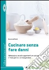 Cucinare senza fare danni. Attrezzature, metodi, suggerimenti per cucinare in modo gustoso, per mangiare bene libro di Pomelli Emanuela