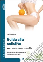 Guida alla cellulite come curarla e come prevenirla. Le cure, l'alimentazione e le nuove terapie per combatterla libro