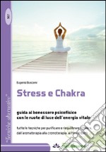 Stress e Chakra. Guida al benessere psicofisico con le ruote di luce dell'energia vitale libro