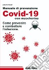 Manuale di prevenzione Covid-19 con mascherina. Come prevenire e combattere l'infezione libro