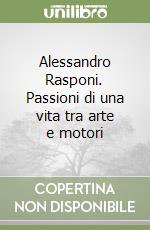 Alessandro Rasponi. Passioni di una vita tra arte e motori libro