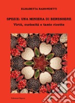 Spezie: una miniera di benessere. Virtù, curiosità e tante ricette