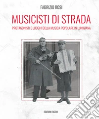 Musicisti di strada. Protagonisti e luoghi della musica popolare in lunigiana libro