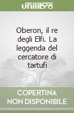 Oberon, il re degli Elfi. La leggenda del cercatore di tartufi libro