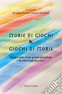 Storie di giochi & giochi di storie. Qual è stato il tuo primo giocattolo e da chi lo hai ricevuto? libro