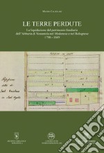 Le terre perdute. La liquidazione del patrimonio fondiario dell'Abbazia di Nonantola nel Modenese e nel Bolognese 1798-1869 libro