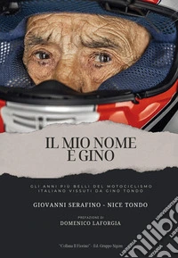Il mio nome è Gino. Gli anni più belli del motociclismo italiani vissuti da Gino Tondo libro