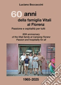 60 anni della famiglia Vitali al Florenz. Passione e ospitalità per tutti-60th anniversary of the Vitali family at Camping Florenz. Passion and hospitality for all. Ediz. bilingue libro