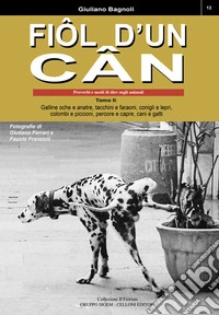 Fiôl d'un cân. Proverbi e modi di dire sugli animali. Vol. 2: Galline oche e anatre, tacchini e faraoni, conigli e lepri, colombi e piccioni, percore e capre, cani e gatti libro